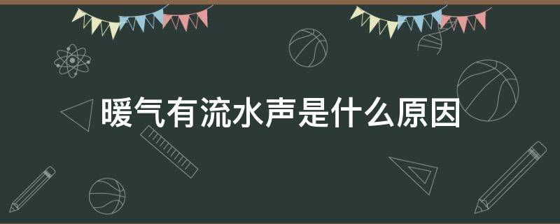 暖气有流水声是什么原因（暖气有水流的声音是什么回事）