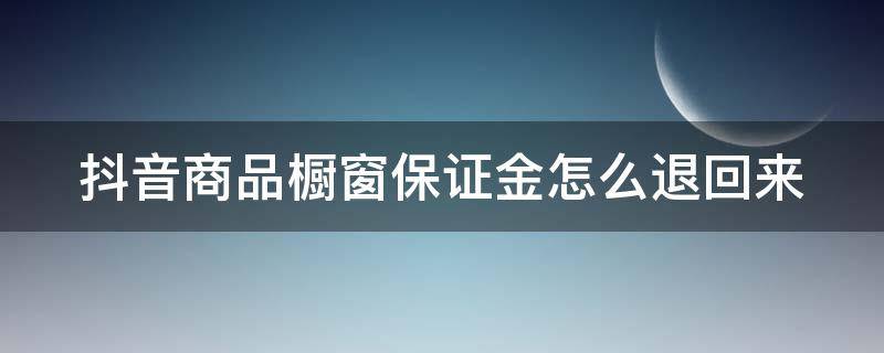 抖音商品橱窗保证金怎么退回来（抖音橱窗保证金退款流程）