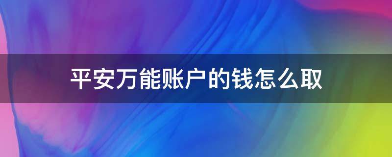 平安万能账户的钱怎么取（平安万能账户怎么存钱）