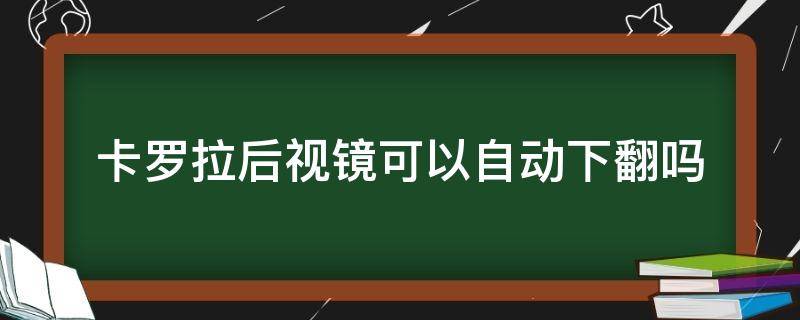 卡罗拉后视镜可以自动下翻吗 丰田卡罗拉后视镜自动下翻怎么调