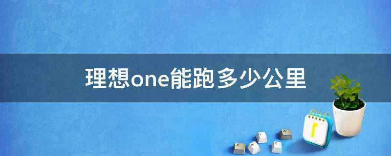 理想one能跑多少公里（理想one只能跑180公里）