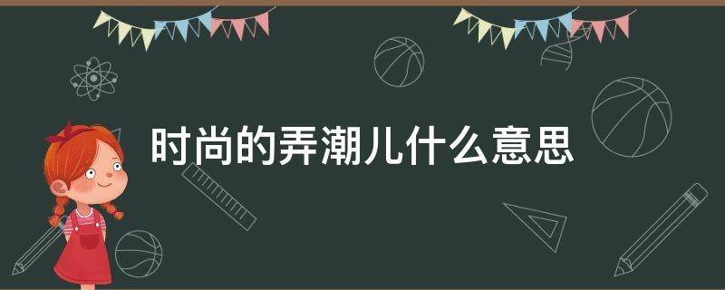 時尚的弄潮兒什么意思（時尚弄潮兒的另一種說法）