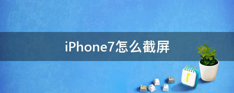 iPhone7怎么截屏 iphone7怎么截屏幕視頻