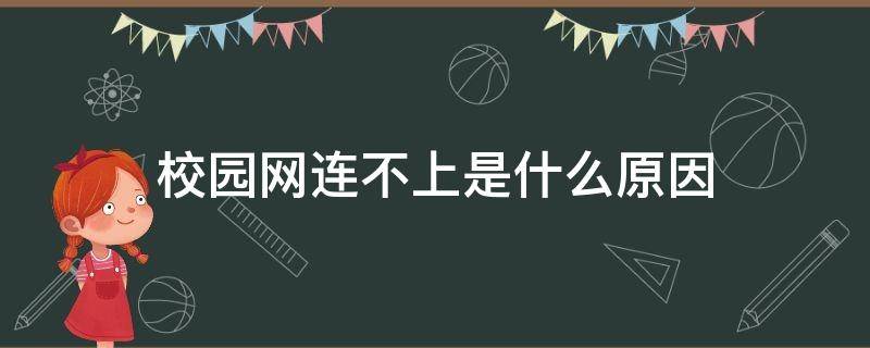 校园网连不上是什么原因（校园网总是连接不上）