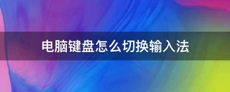 电脑键盘怎么切换输入法（网吧电脑键盘怎么切换输入法）