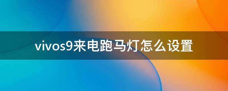 vivos9來電跑馬燈怎么設(shè)置 vivos9e來電跑馬燈怎么設(shè)置