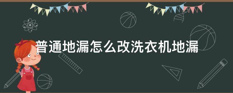 普通地漏怎么改洗衣机地漏（普通地漏如何改成洗衣机地漏）