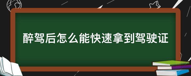 醉驾后怎么能快速拿到驾驶证 醉驾怎么快速拿到驾照