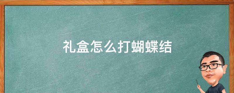 礼盒怎么打蝴蝶结（礼盒怎么打蝴蝶结视频）