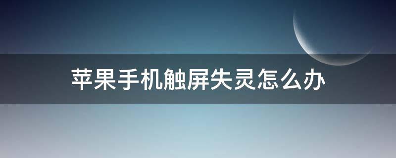 苹果手机触屏失灵怎么办 iphone触控不灵敏怎么办