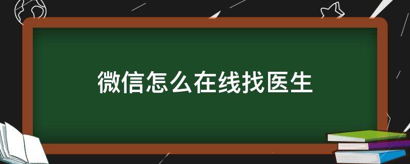 微信怎么在线找医生 怎么找医生要微信号