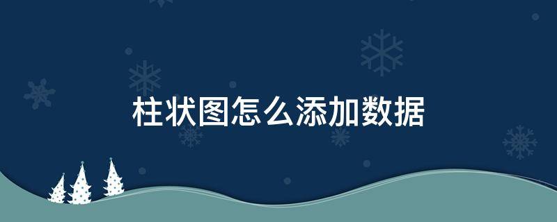 柱状图怎么添加数据 柱状图怎么添加数据变化百分比