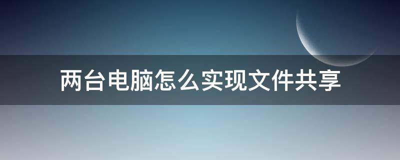 兩臺(tái)電腦怎么實(shí)現(xiàn)文件共享 如何將兩臺(tái)電腦文件共享