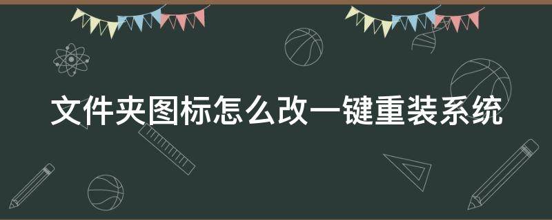 文件夹图标怎么改一键重装系统 文件夹图标怎么改一键重装系统的