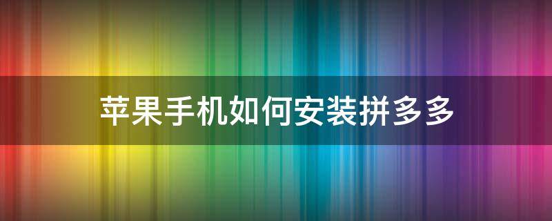 蘋(píng)果手機(jī)如何安裝拼多多（蘋(píng)果手機(jī)如何安裝拼多多商家版）