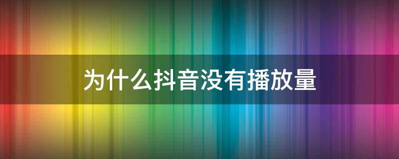 為什么抖音沒有播放量 為什么抖音沒有播放量了