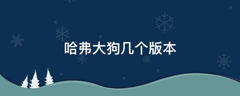 哈弗大狗幾個(gè)版本 哈弗大狗幾個(gè)版本尺寸一樣大嗎