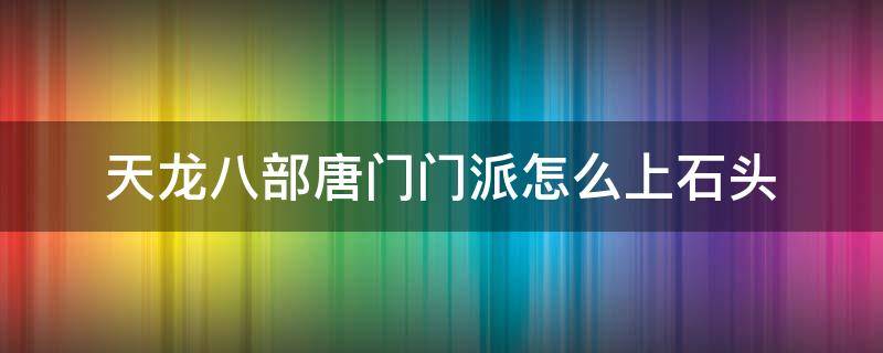 天龙八部唐门门派怎么上石头 唐门怎么打石头