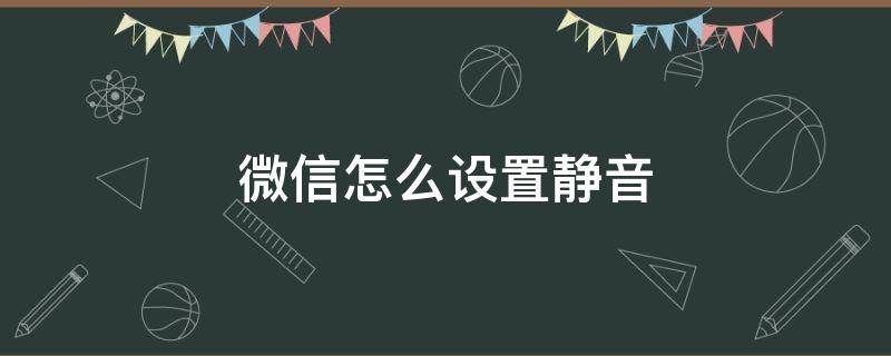 微信怎么设置静音 微信怎么设置静音时没有震动