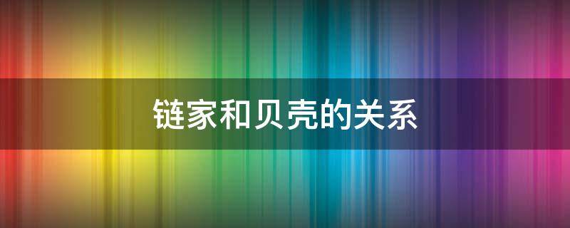 链家和贝壳的关系（链家和贝壳的关系 app）