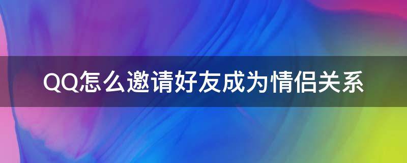 QQ怎么邀请好友成为情侣关系 qq怎样邀请好友建立情侣关系