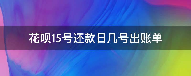 花呗15号还款日几号出账单 花呗15号还款出账日是几号