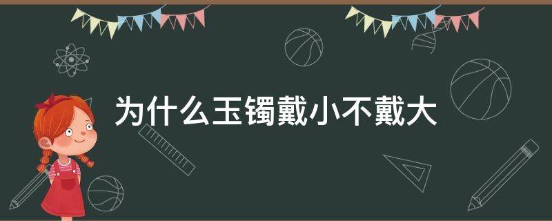 為什么玉鐲戴小不戴大（玉鐲戴大還是戴小好）