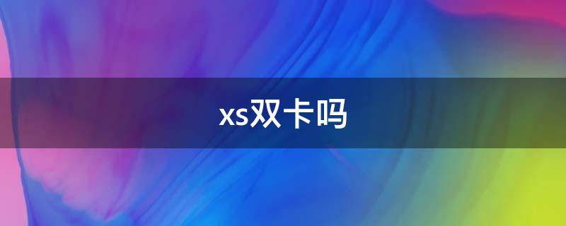 xs雙卡嗎（xs雙卡嗎?）