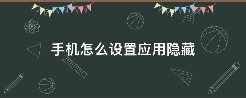 手机怎么设置应用隐藏 手机如何在设置里面隐藏应用