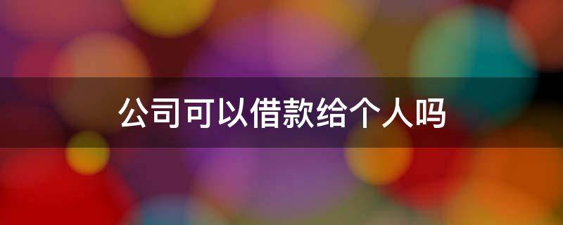 公司可以借款给个人吗 公司是否可以借款给个人