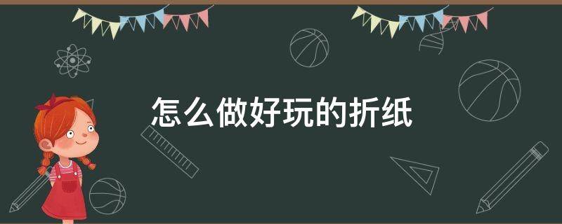 怎么做好玩的折紙 怎么做好玩的折紙手工