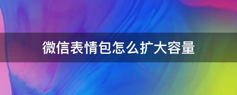 微信表情包怎么扩大容量 微信表情如何扩容