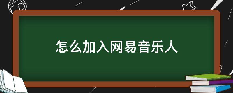 怎么加入网易音乐人 网易云音乐如何加人