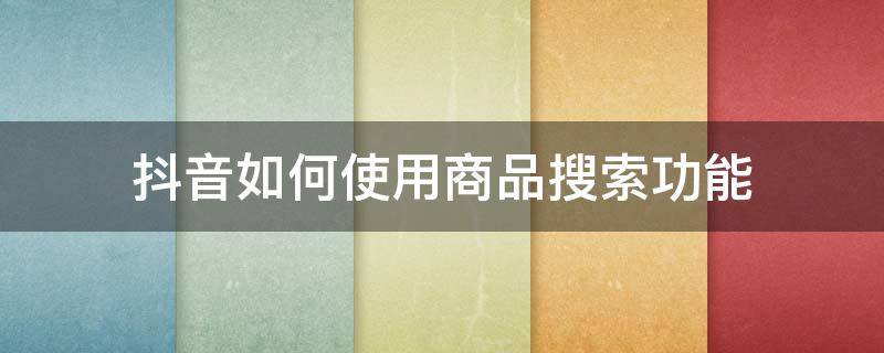 抖音如何使用商品搜索功能 抖音里面怎么搜索商品