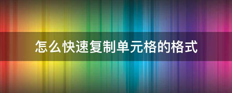 怎么快速复制单元格的格式 要复制单元格的格式,最快捷的方法