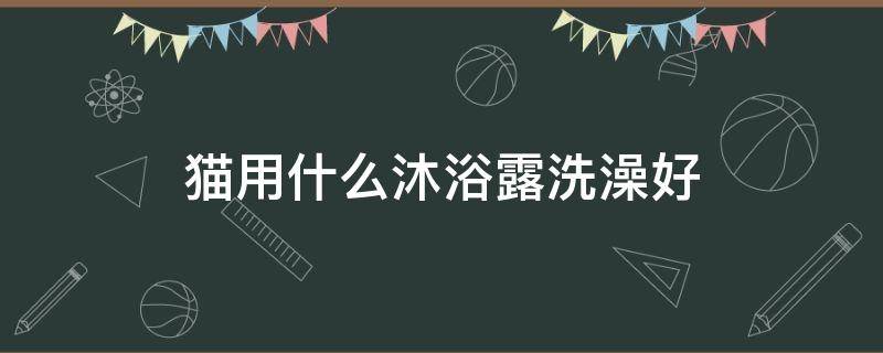 貓用什么沐浴露洗澡好 貓用什么沐浴露洗澡好寵物香波品牌