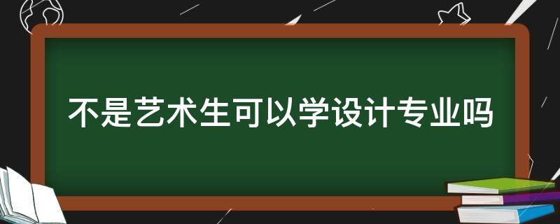 不是藝術(shù)生可以學(xué)設(shè)計專業(yè)嗎（學(xué)設(shè)計專業(yè)必須是藝術(shù)生嗎）