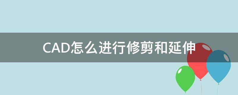 CAD怎么進(jìn)行修剪和延伸 cad修剪和延伸怎么用