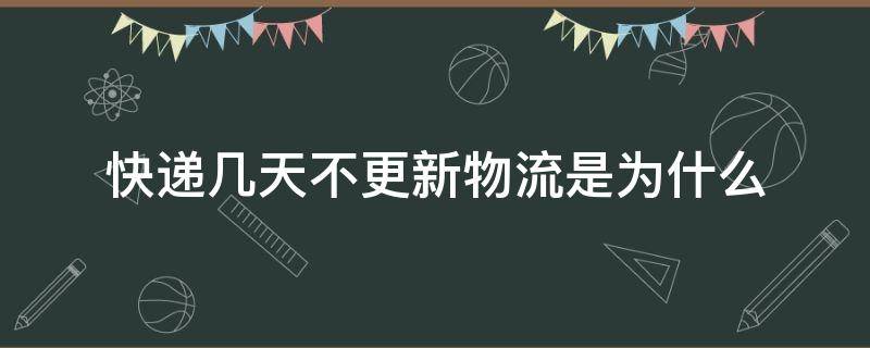 快递几天不更新物流是为什么（快递物流好几天不更新）