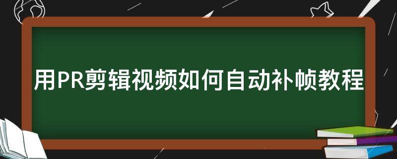 用PR剪辑视频如何自动补帧教程 pr怎么自动补帧