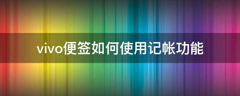 vivo便签如何使用记帐功能 vivonex便签记账功能怎么用