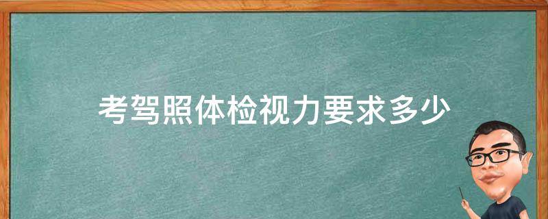 考驾照体检视力要求多少（考驾照体检视力标准）