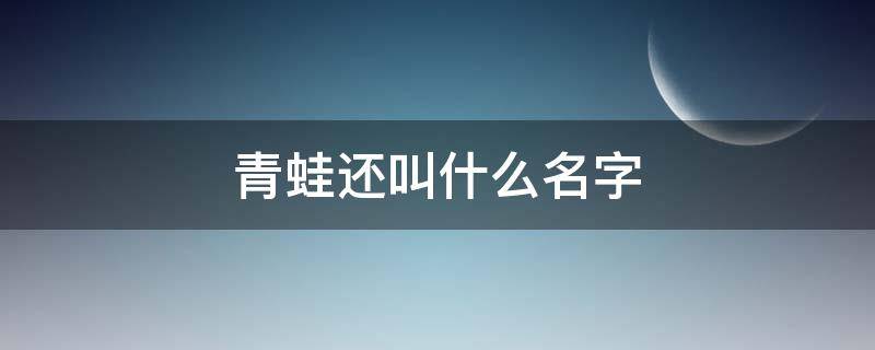 青蛙還叫什么名字（青蛙還叫什么名字?）