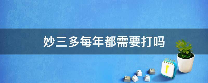 妙三多每年都需要打吗（妙三多 每年一定要打吗）