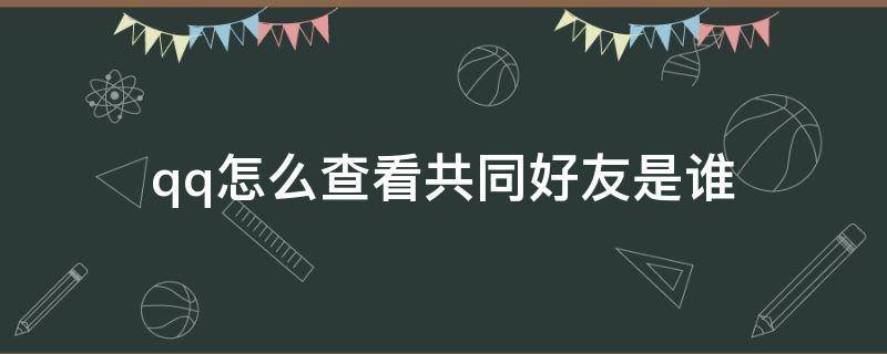 qq怎么查看共同好友是谁 qq怎么查看共同好友是谁?