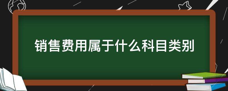 销售费用属于什么科目类别（销售费用科目包括）