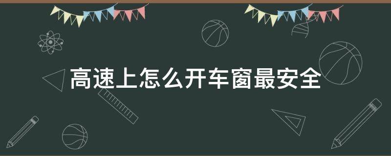 高速上怎么开车窗最安全（高速上可以开车窗吗?安全吗）