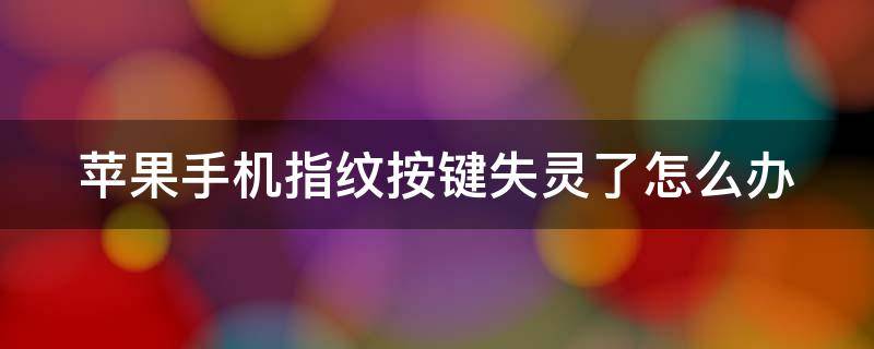 苹果手机指纹按键失灵了怎么办 苹果手机指纹按键失灵了怎么办解决