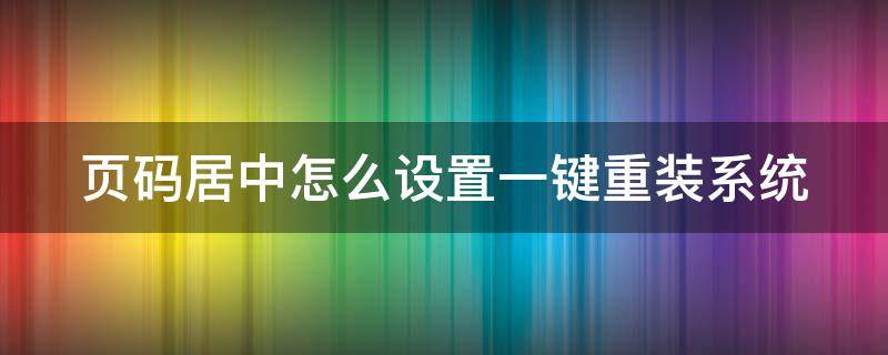 頁碼居中怎么設(shè)置一鍵重裝系統(tǒng)（頁碼怎么設(shè)置居中對齊）