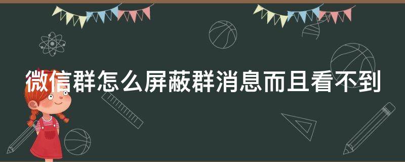 微信群怎么屏蔽群消息而且看不到（微信群怎样屏蔽消息看不到）